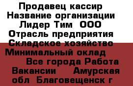 Продавец-кассир › Название организации ­ Лидер Тим, ООО › Отрасль предприятия ­ Складское хозяйство › Минимальный оклад ­ 16 000 - Все города Работа » Вакансии   . Амурская обл.,Благовещенск г.